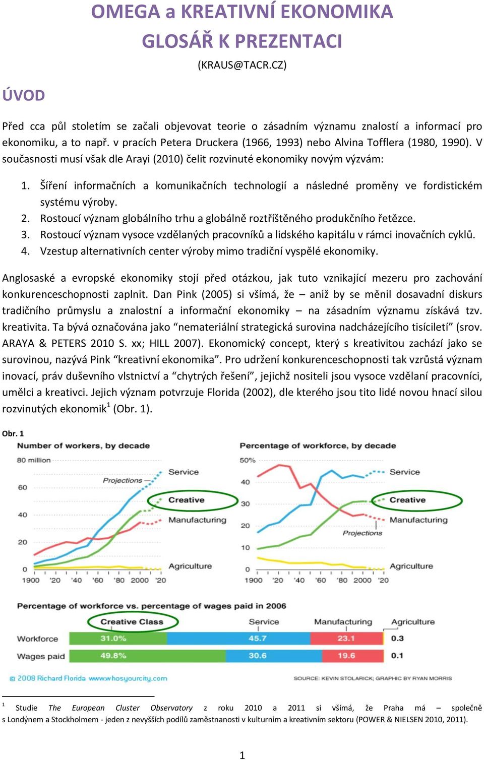 Šíření informačních a komunikačních technologií a následné proměny ve fordistickém systému výroby. 2. Rostoucí význam globálního trhu a globálně roztříštěného produkčního řetězce. 3.