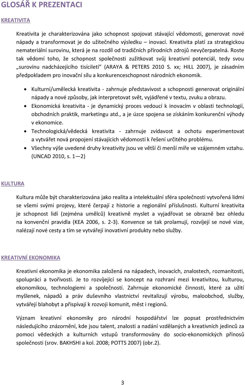 Roste tak vědomí toho, že schopnost společnosti zužitkovat svůj kreativní potenciál, tedy svou surovinu nadcházejícího tisíciletí (ARAYA & PETERS 2010 S.