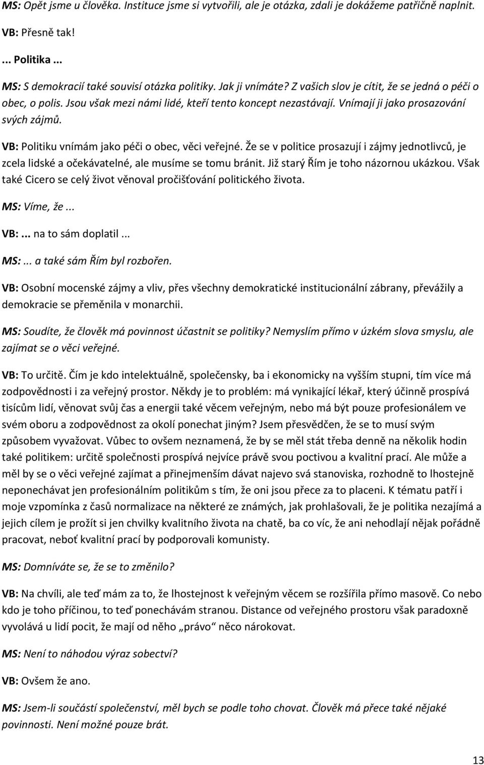 VB: Politiku vnímám jako péči o obec, věci veřejné. Že se v politice prosazují i zájmy jednotlivců, je zcela lidské a očekávatelné, ale musíme se tomu bránit. Již starý Řím je toho názornou ukázkou.