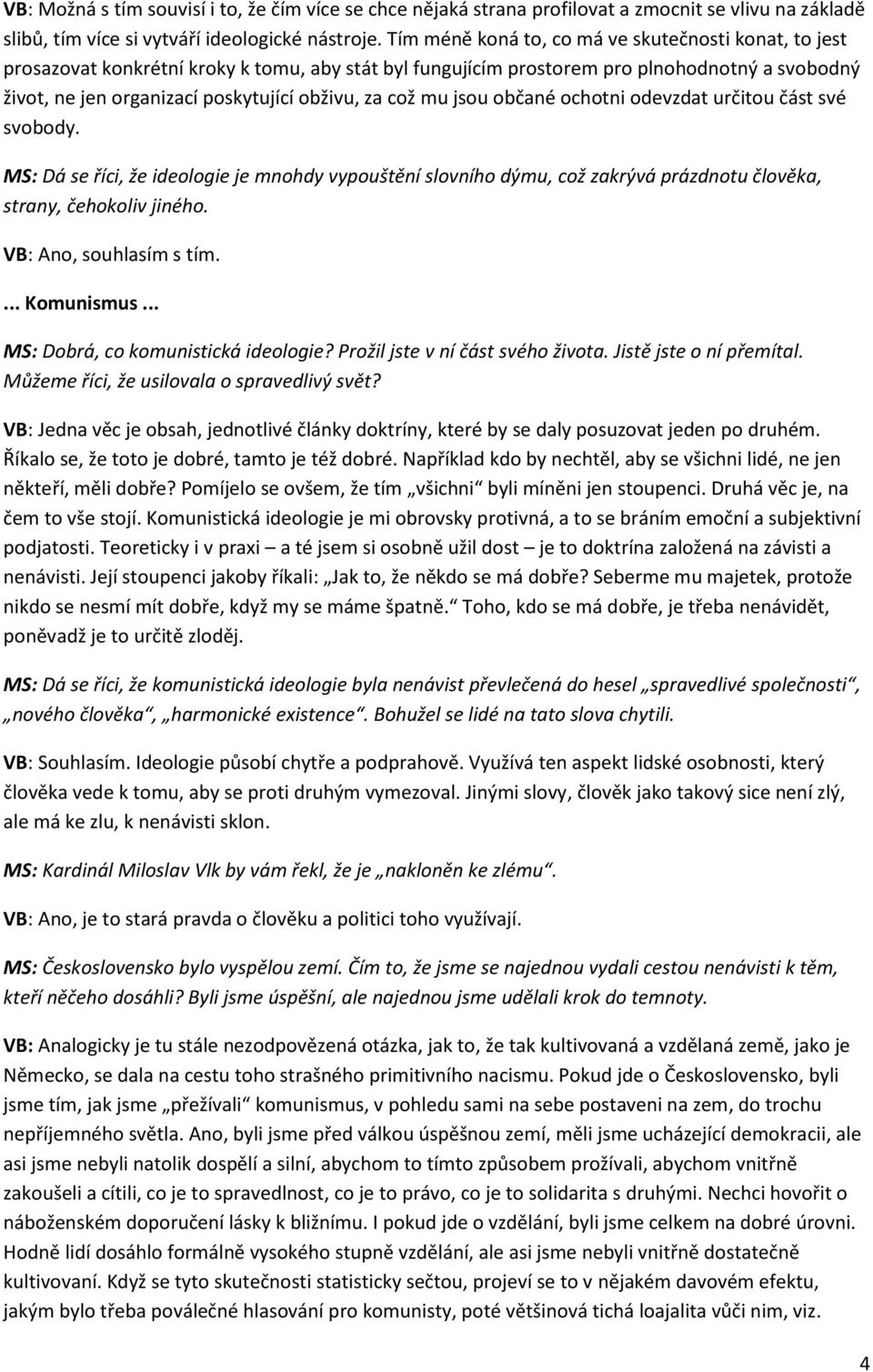 což mu jsou občané ochotni odevzdat určitou část své svobody. MS: Dá se říci, že ideologie je mnohdy vypouštění slovního dýmu, což zakrývá prázdnotu člověka, strany, čehokoliv jiného.