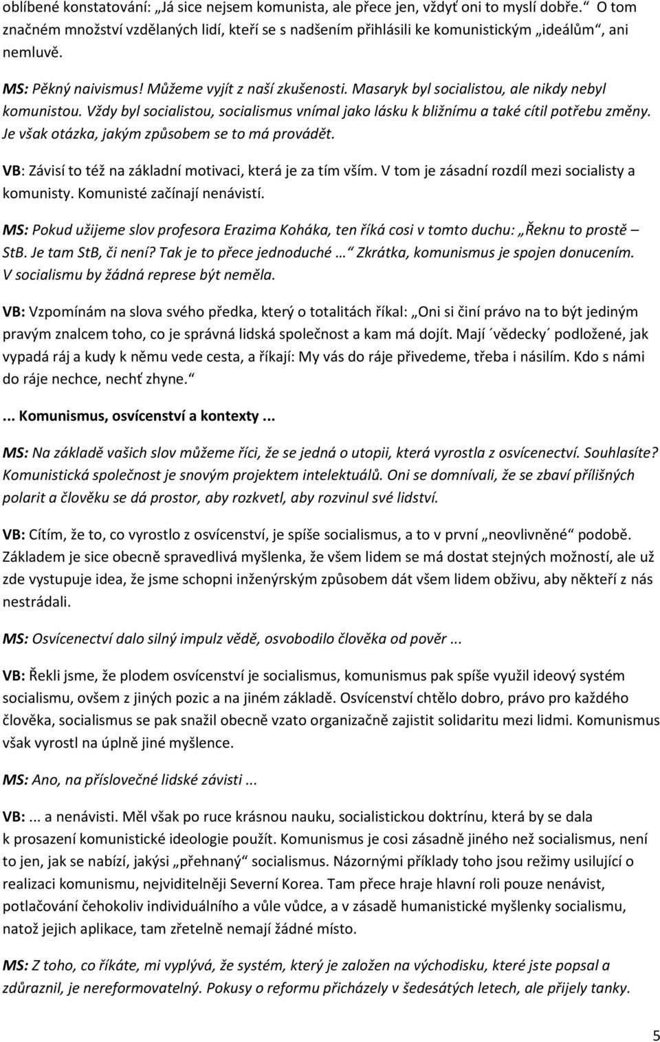 Je však otázka, jakým způsobem se to má provádět. VB: Závisí to též na základní motivaci, která je za tím vším. V tom je zásadní rozdíl mezi socialisty a komunisty. Komunisté začínají nenávistí.