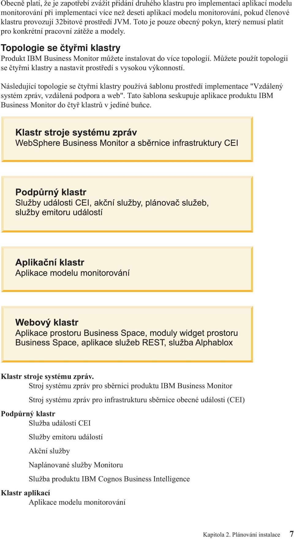 Topologie se čtyřmi klastry Produkt IBM Business Monitor můžete instaloat do íce topologií. Můžete použít topologii se čtyřmi klastry a nastait prostředí s ysokou ýkonností.