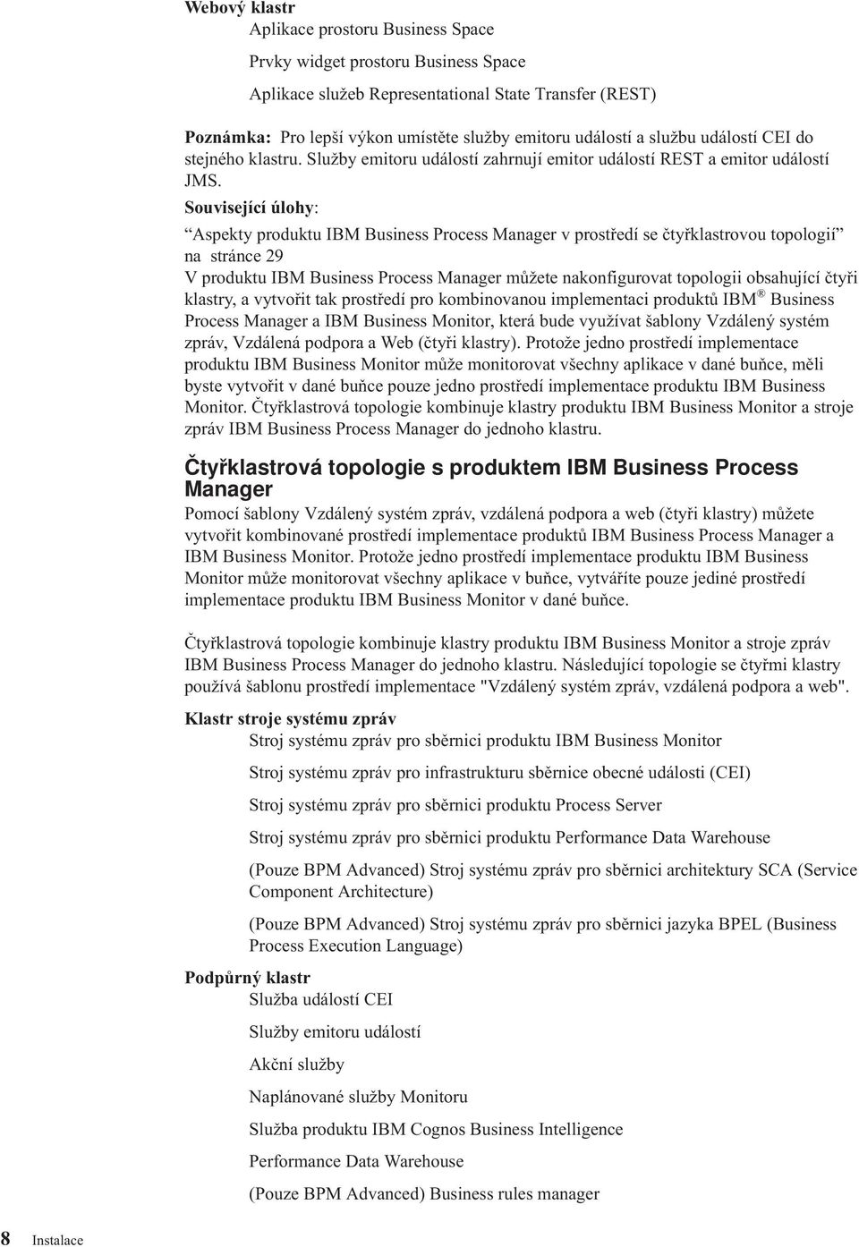 Souisející úlohy: Aspekty produktu IBM Business Process Manager prostředí se čtyřklastroou topologií na stránce 29 V produktu IBM Business Process Manager můžete nakonfiguroat topologii obsahující