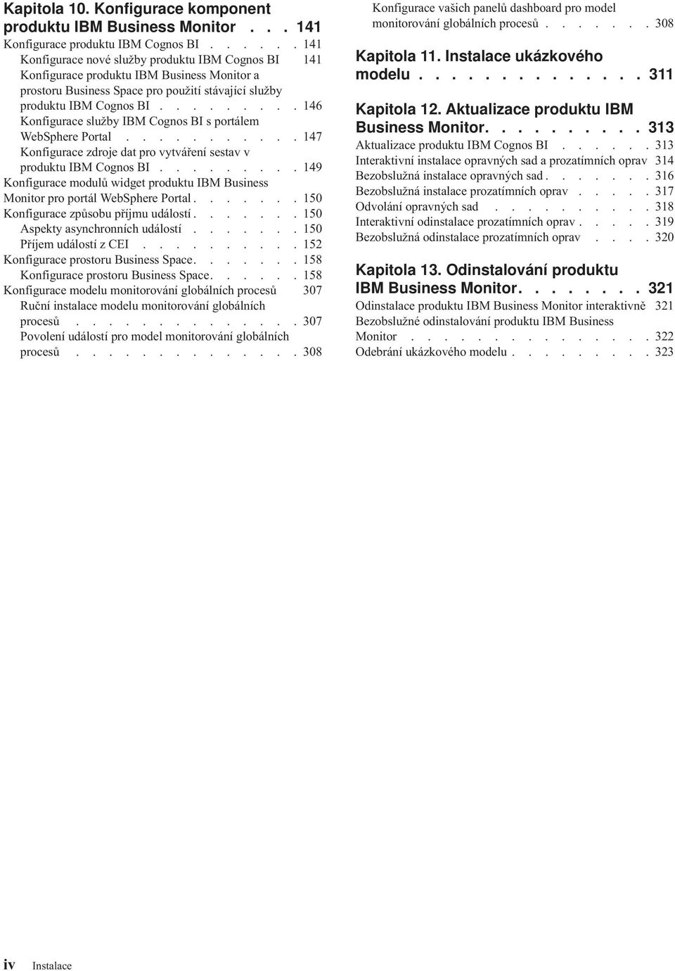 ........ 146 Konfigurace služby IBM Cognos BI s portálem WebSphere Portal........... 147 Konfigurace zdroje dat pro ytáření sesta produktu IBM Cognos BI.