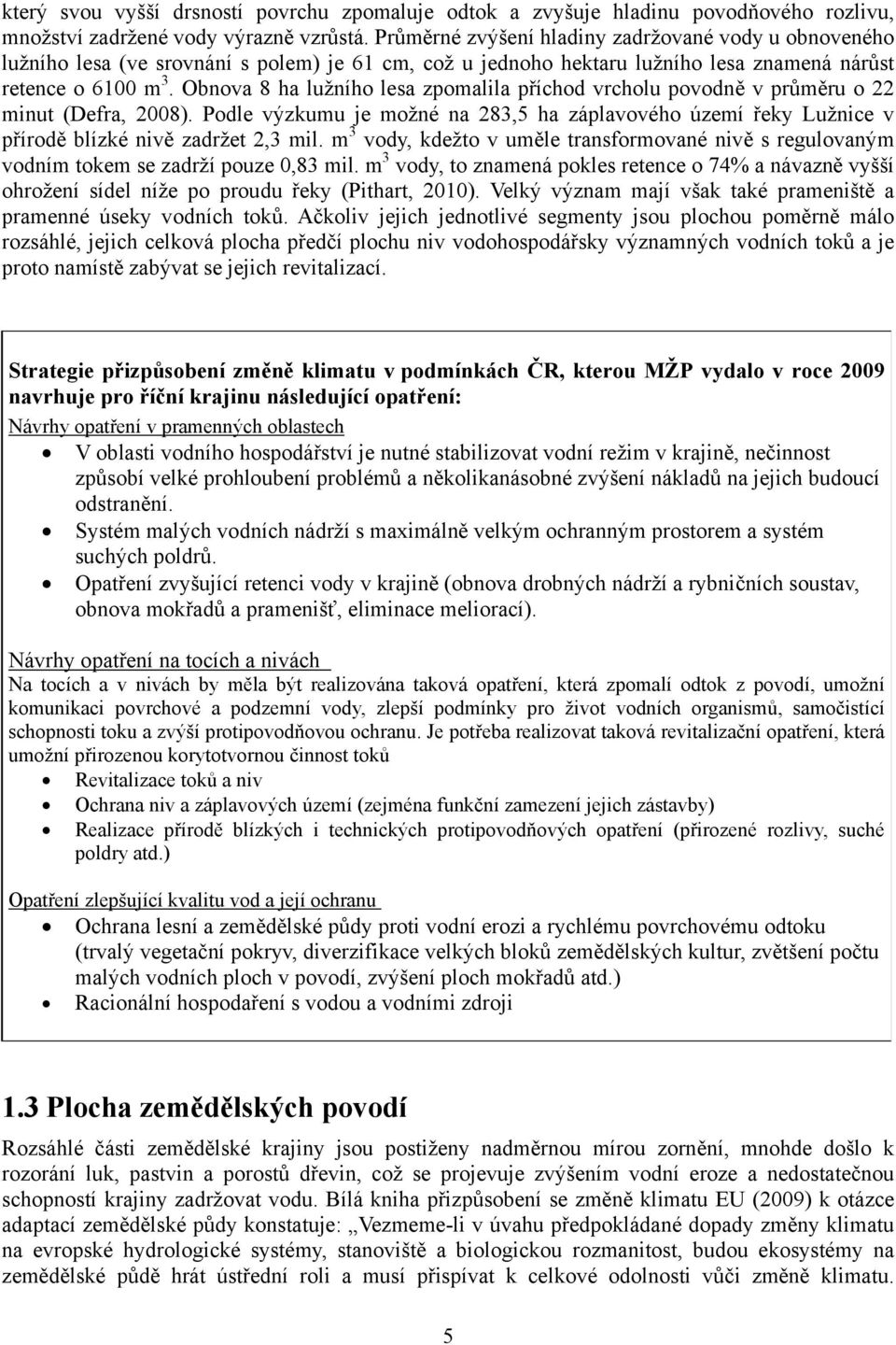 Obnova 8 ha lužního lesa zpomalila příchod vrcholu povodně v průměru o 22 minut (Defra, 2008). Podle výzkumu je možné na 283,5 ha záplavového území řeky Lužnice v přírodě blízké nivě zadržet 2,3 mil.