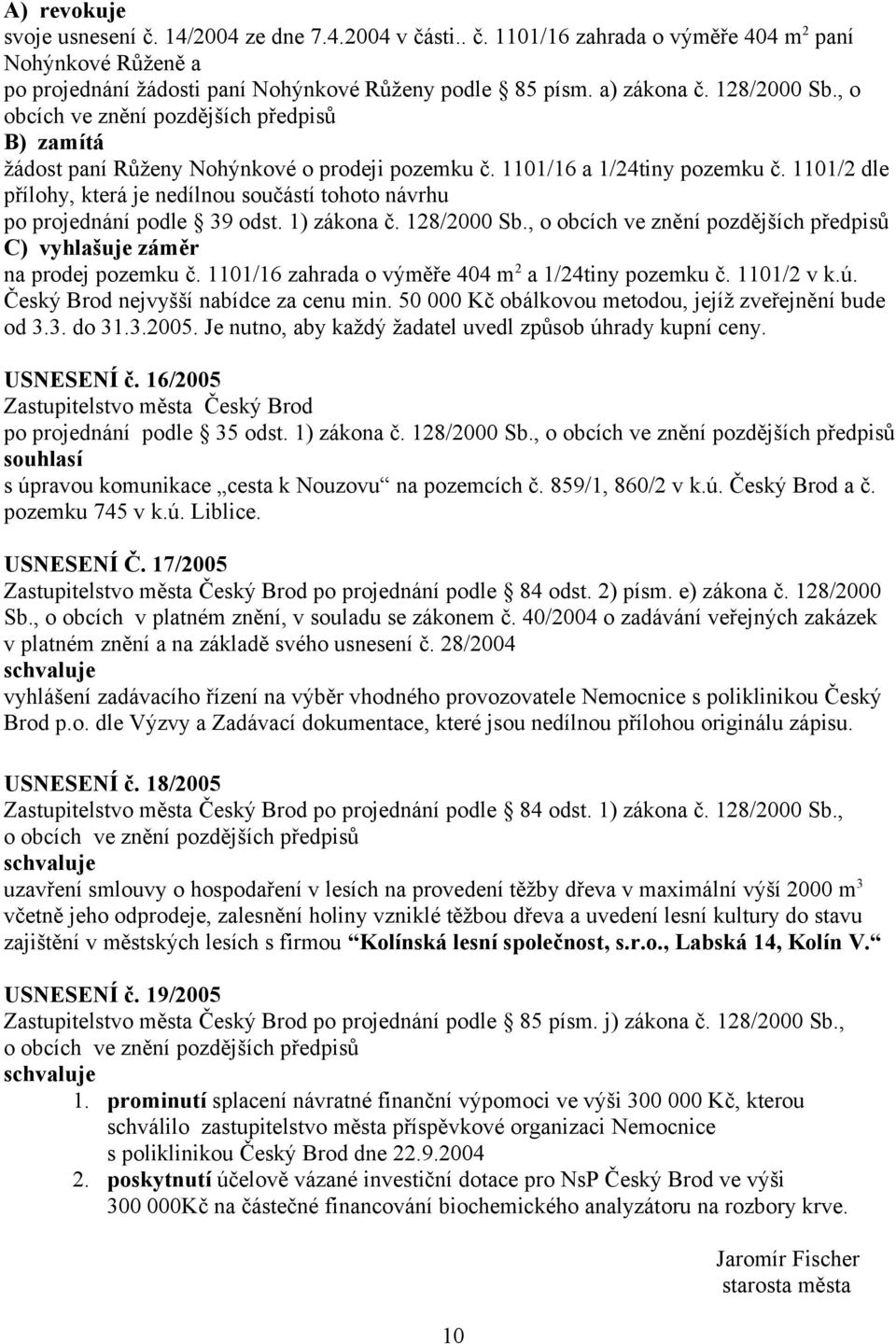 1101/2 dle přílohy, která je nedílnou součástí tohoto návrhu po projednání podle 39 odst. 1) zákona č. 128/2000 Sb., o obcích ve znění pozdějších předpisů C) vyhlašuje záměr na prodej pozemku č.