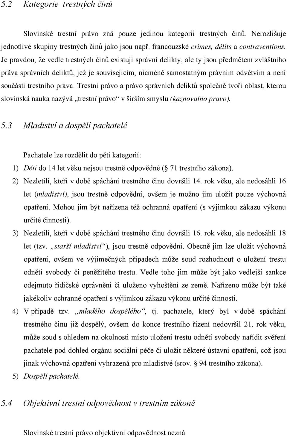 Je pravdou, že vedle trestných činů existují správní delikty, ale ty jsou předmětem zvláštního práva správních deliktů, jež je souvisejícím, nicméně samostatným právním odvětvím a není součástí