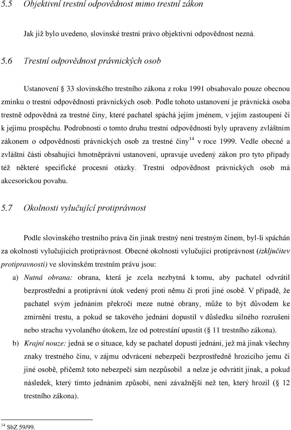 Podle tohoto ustanovení je právnická osoba trestně odpovědná za trestné činy, které pachatel spáchá jejím jménem, v jejím zastoupení či k jejímu prospěchu.