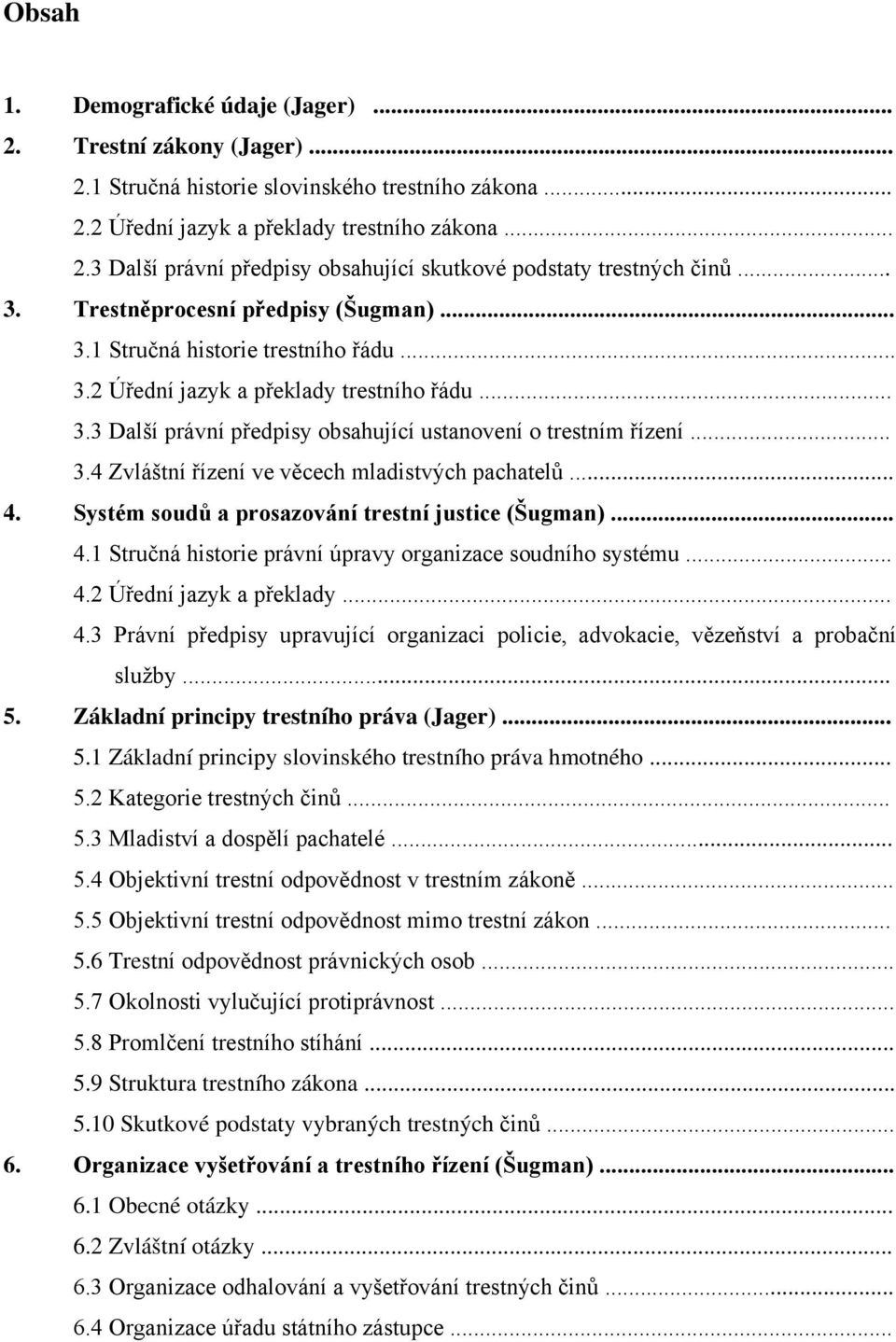 .. 4. Systém soudů a prosazování trestní justice (Šugman)... 4.1 Stručná historie právní úpravy organizace soudního systému... 4.2 Úřední jazyk a překlady... 4.3 Právní předpisy upravující organizaci policie, advokacie, vězeňství a probační služby.