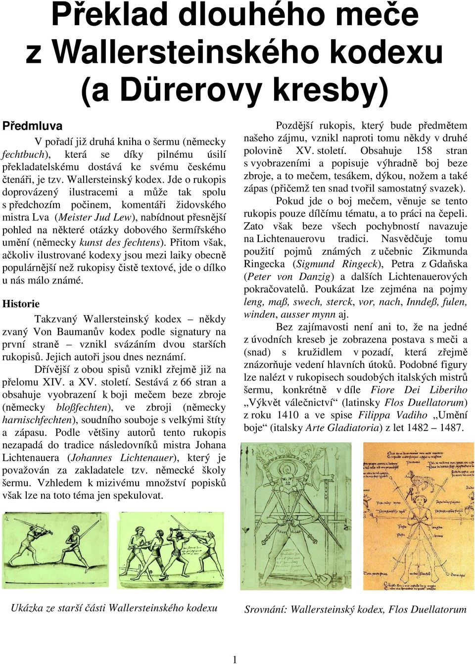 Jde o rukopis doprovázený ilustracemi a může tak spolu s předchozím počinem, komentáři židovského mistra Lva (Meister Jud Lew), nabídnout přesnější pohled na některé otázky dobového šermířského umění