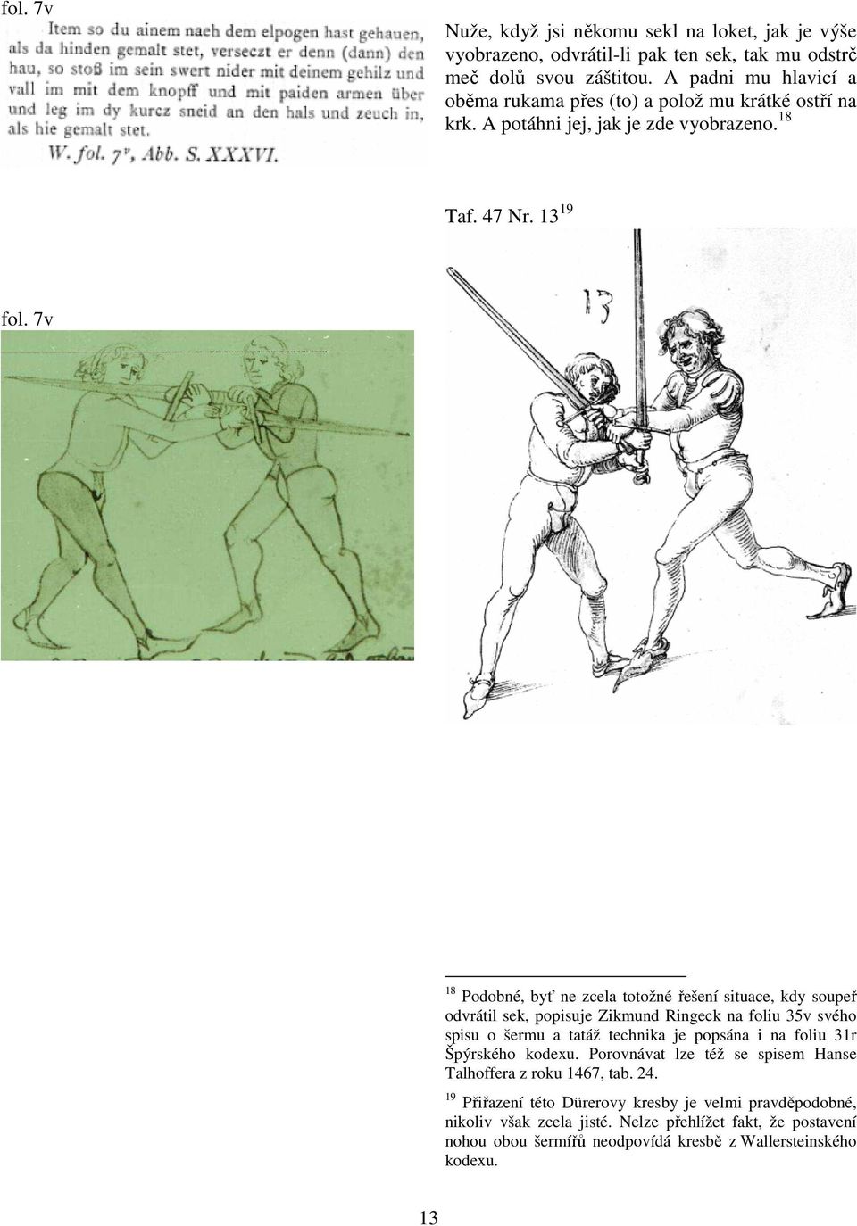 7v 18 Podobné, byť ne zcela totožné řešení situace, kdy soupeř odvrátil sek, popisuje Zikmund Ringeck na foliu 35v svého spisu o šermu a tatáž technika je popsána i na foliu 31r