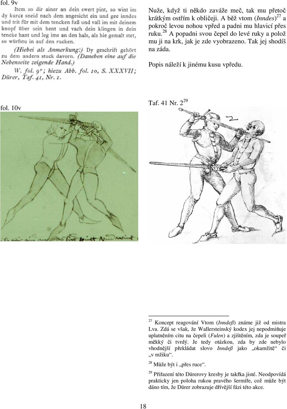 2 29 27 Koncept reagování Vtom (Inndeß) známe již od mistra Lva. Zdá se však, že Wallersteinský kodex jej nepodmiňuje uplatněním citu na čepeli (Fulen) a zjištěním, zda je soupeř měkký či tvrdý.