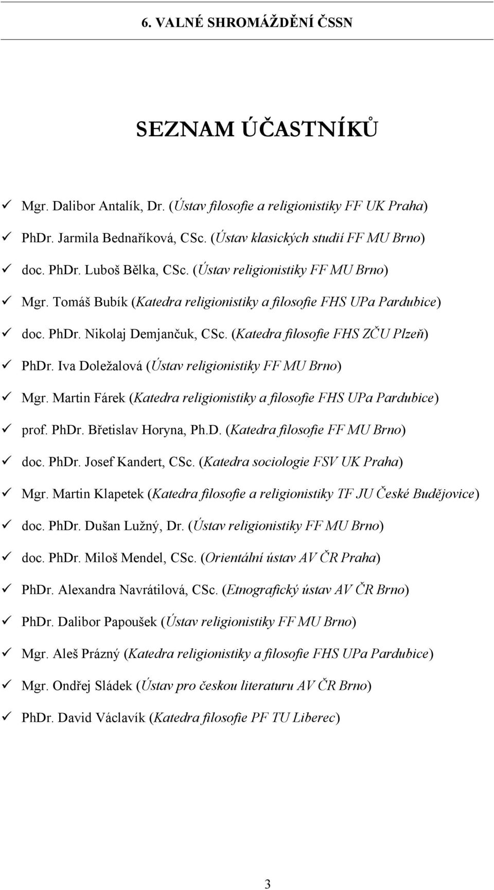 Iva Doležalová (Ústav religionistiky FF MU Brno) Mgr. Martin Fárek (Katedra religionistiky a filosofie FHS UPa Pardubice) prof. PhDr. Břetislav Horyna, Ph.D. (Katedra filosofie FF MU Brno) doc. PhDr. Josef Kandert, CSc.