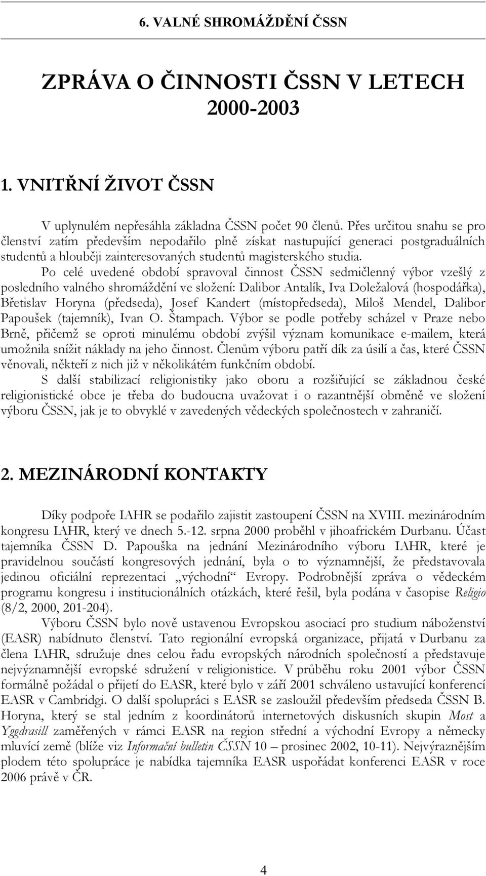 Po celé uvedené období spravoval činnost ČSSN sedmičlenný výbor vzešlý z posledního valného shromáždění ve složení: Dalibor Antalík, Iva Doležalová (hospodářka), Břetislav Horyna (předseda), Josef