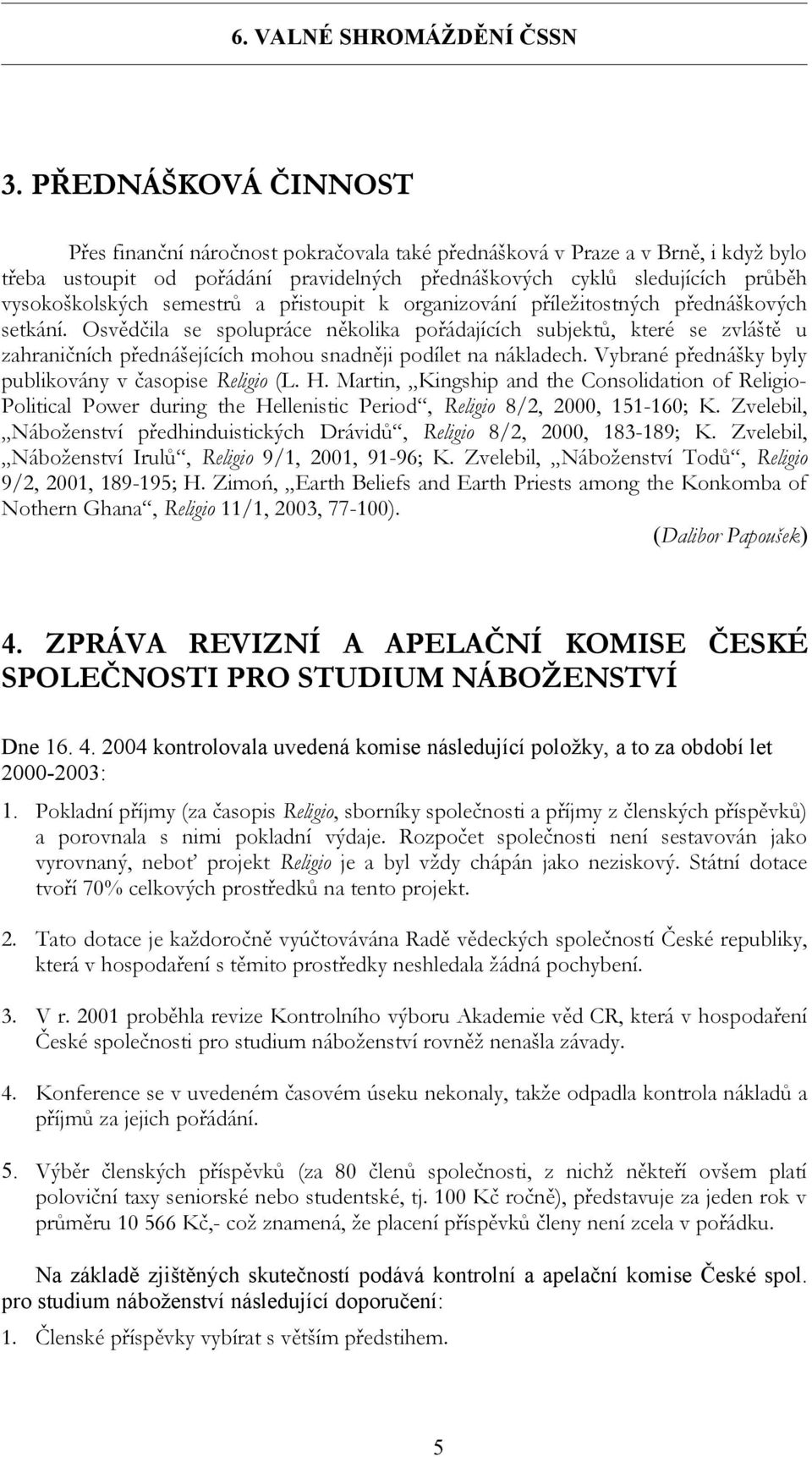 Osvědčila se spolupráce několika pořádajících subjektů, které se zvláště u zahraničních přednášejících mohou snadněji podílet na nákladech. Vybrané přednášky byly publikovány v časopise Religio (L. H.