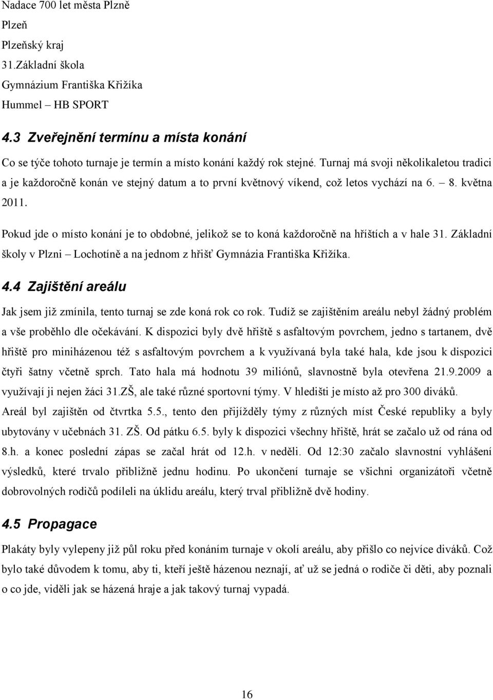 Turnaj má svoji několikaletou tradici a je kaţdoročně konán ve stejný datum a to první květnový víkend, coţ letos vychází na 6. 8. května 2011.