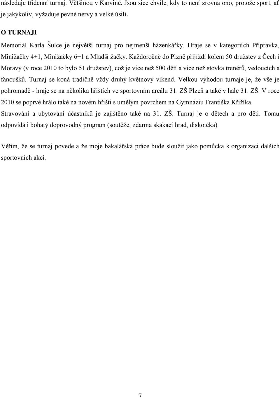 Kaţdoročně do Plzně přijíţdí kolem 50 druţstev z Čech i Moravy (v roce 2010 to bylo 51 druţstev), coţ je více neţ 500 dětí a více neţ stovka trenérů, vedoucích a fanoušků.