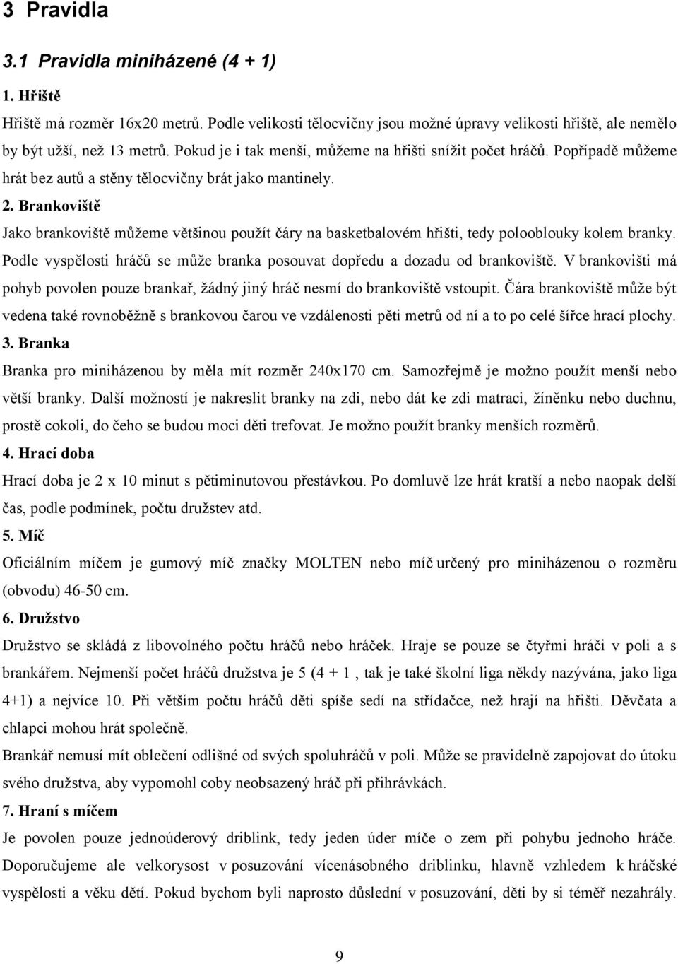 Brankoviště Jako brankoviště můţeme většinou pouţít čáry na basketbalovém hřišti, tedy polooblouky kolem branky. Podle vyspělosti hráčů se můţe branka posouvat dopředu a dozadu od brankoviště.