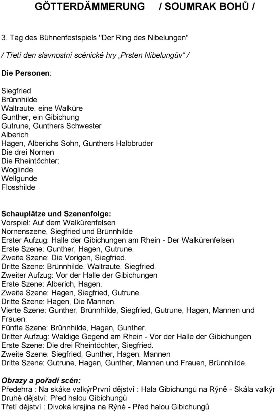 Gunthers Schwester Alberich Hagen, Alberichs Sohn, Gunthers Halbbruder Die drei Nornen Die Rheintöchter: Woglinde Wellgunde Flosshilde Schauplätze und Szenenfolge: Vorspiel: Auf dem Walkürenfelsen