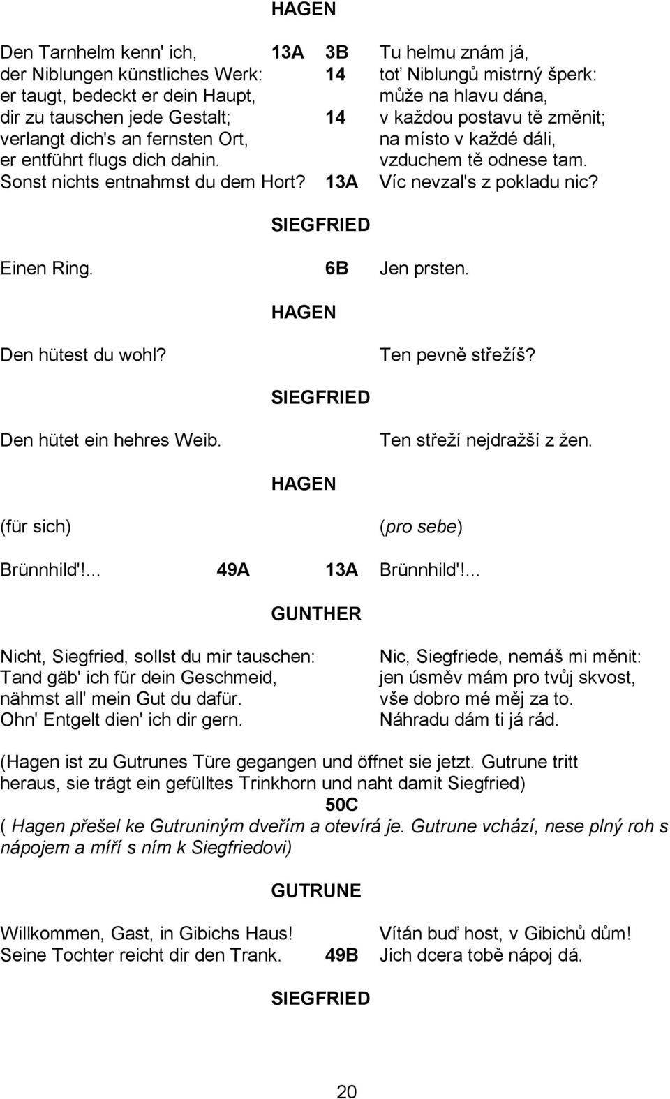 13A Víc nevzal's z pokladu nic? Einen Ring. 6B Jen prsten. Den hütest du wohl? Ten pevně střeţíš? Den hütet ein hehres Weib. Ten střeţí nejdraţší z ţen. (für sich) (pro sebe) Brünnhild'!