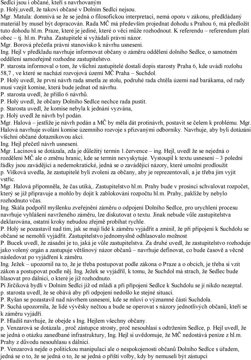 Rada MČ má především projednat dohodu s Prahou 6, má předložit tuto dohodu hl.m. Praze, které je jediné, které o věci může rozhodnout. K referendu referendum platí obec tj. hl.m. Praha.