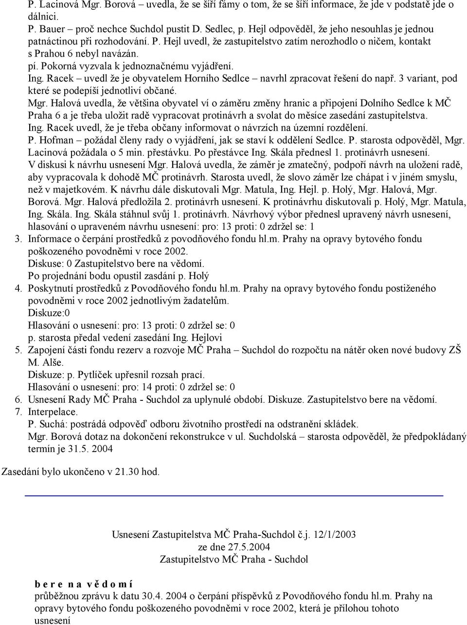 Pokorná vyzvala k jednoznačnému vyjádření. Ing. Racek uvedl že je obyvatelem Horního Sedlce navrhl zpracovat řešení do např. 3 variant, pod které se podepíší jednotliví občané. Mgr.