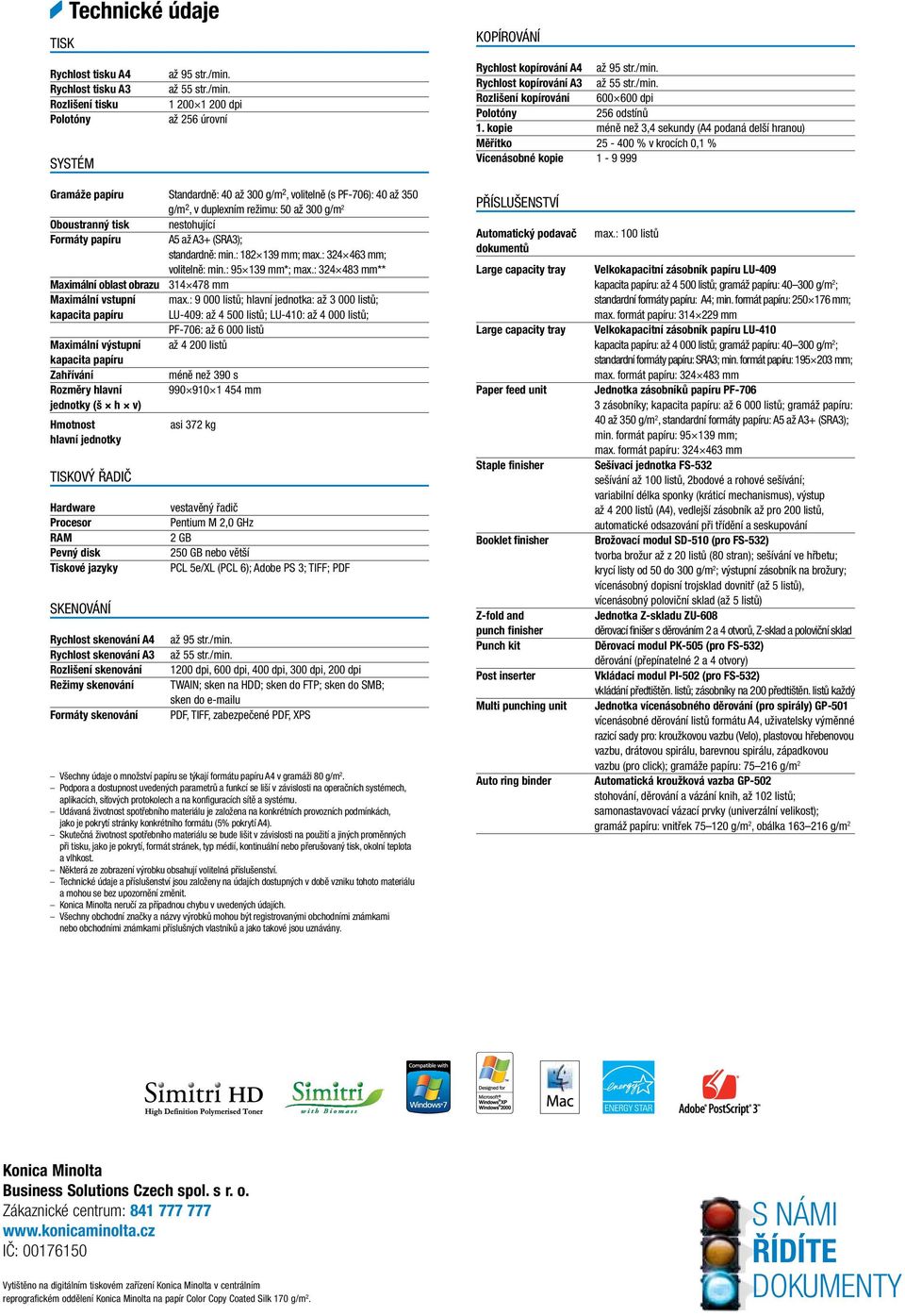 kopie méně než 3,4 sekundy (A4 podaná delší hranou) Měřítko 25-400 % v krocích 0,1 % Vícenásobné kopie 1-9 999 Gramáže papíru Standardně: 40 až 300 g/m 2, volitelně (s PF-706): 40 až 350 g/m 2, v