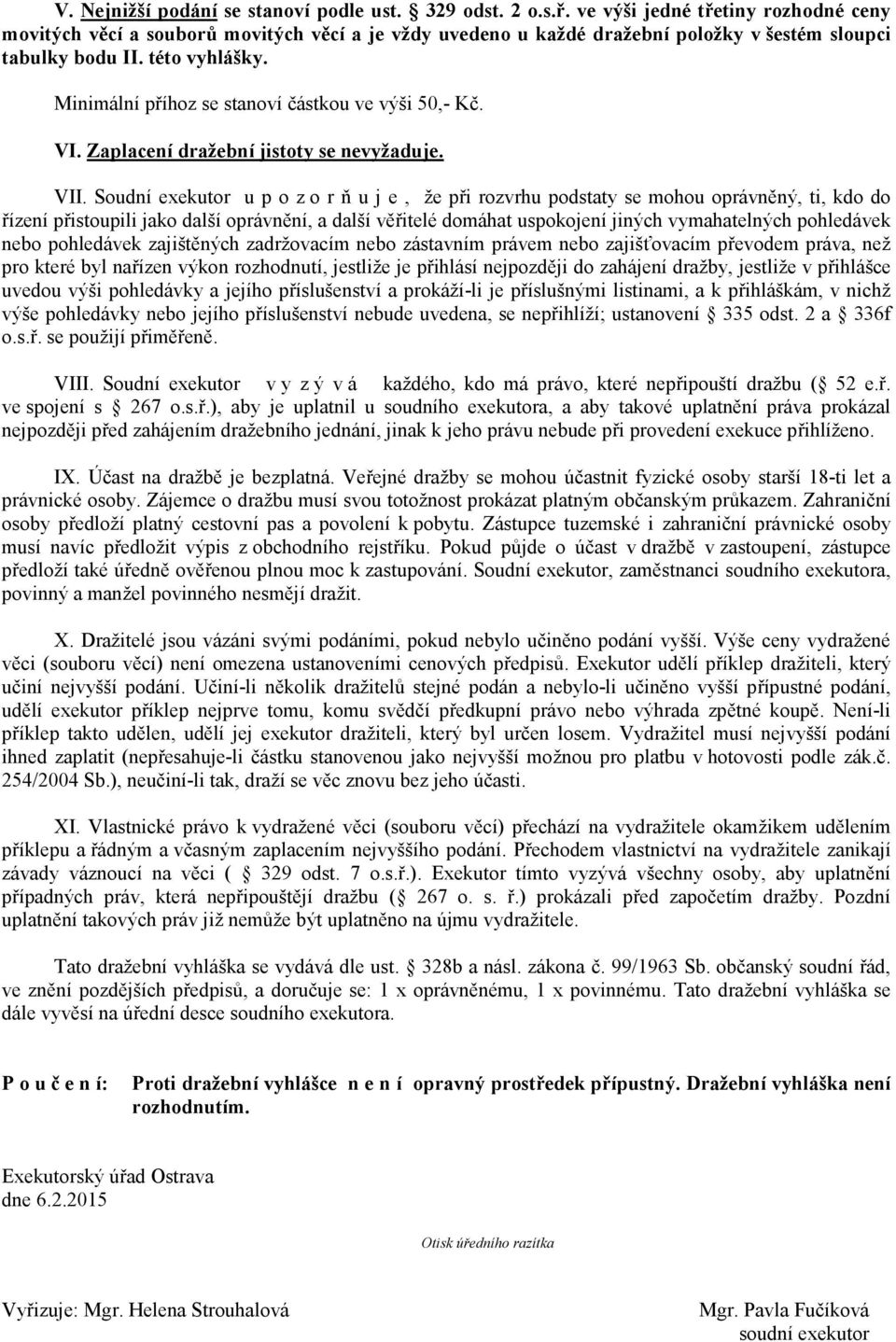 Minimální příhoz se stanoví částkou ve výši 50,- Kč. VI. Zaplacení dražební jistoty se nevyžaduje. VII.