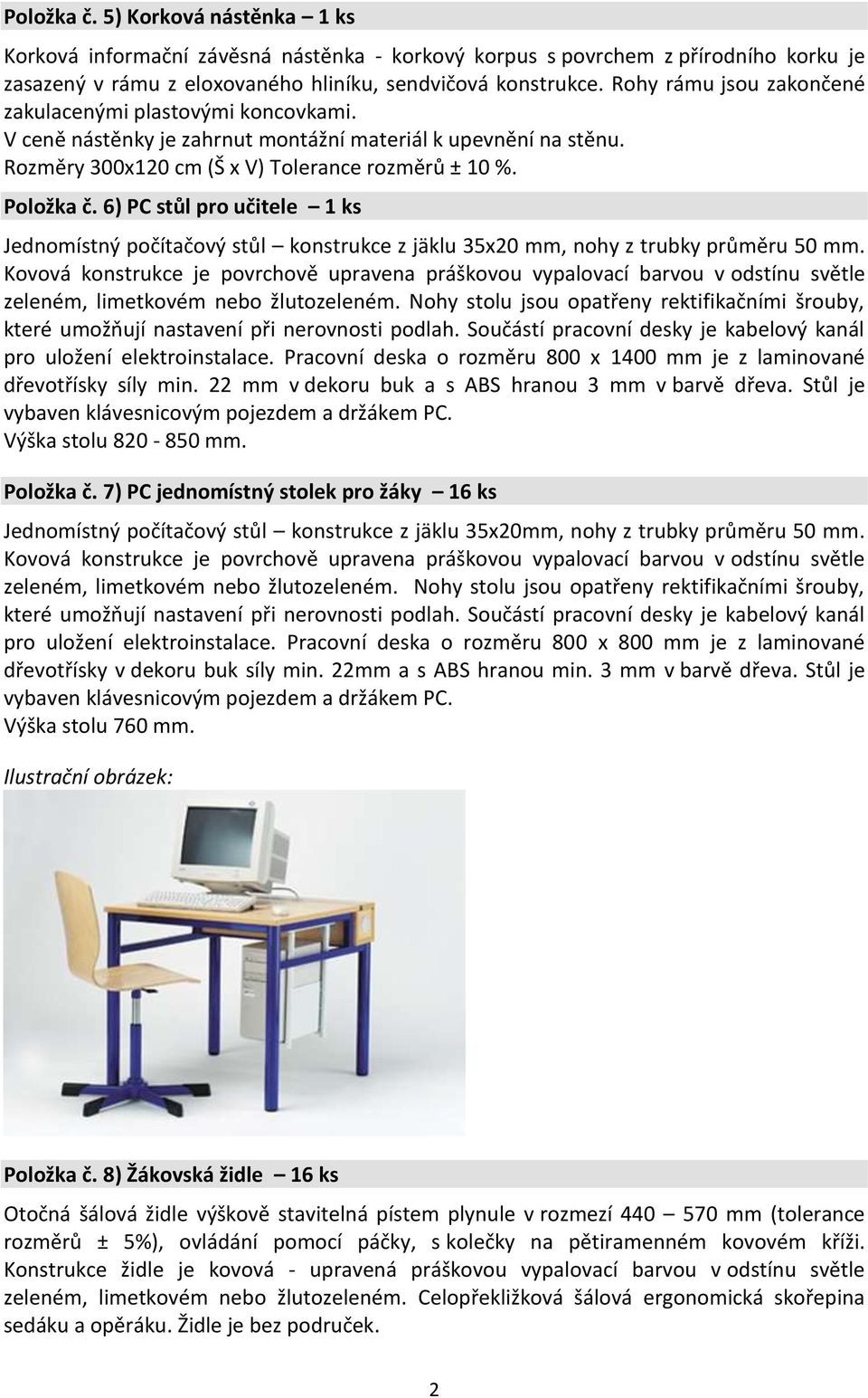 6) PC stůl pro učitele 1 ks Jednomístný počítačový stůl konstrukce z jäklu 35x20 mm, nohy z trubky průměru 50 mm.