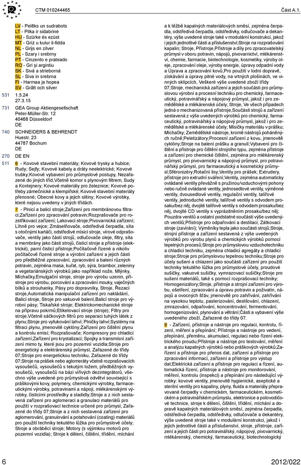 LV - Pelēks un sudrabots LT - Pilka ir sidabrinė HU - Szürke és ezüst MT - Griż u kulur il-fidda NL - Grijs en zilver PL - Szary i srebrny PT - Cinzento e prateado RO - Gri şi argintiu SK - Sivá a