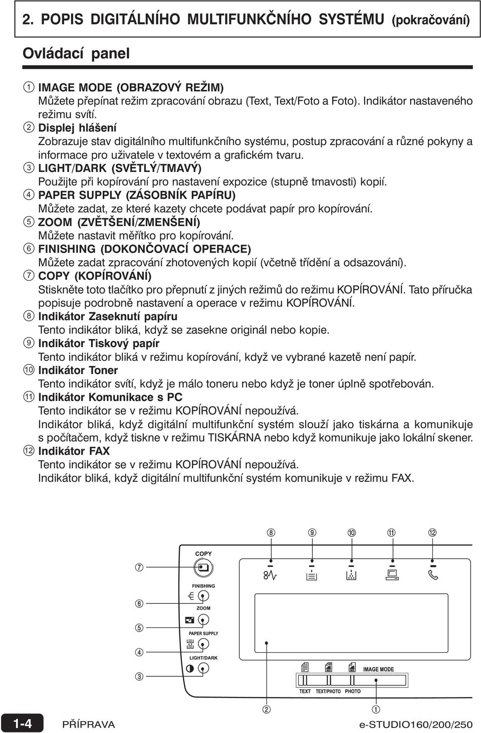 LIGHT/DARK (SVĚTLÝ/TMAVÝ) Použijte při kopírování pro nastavení expozice (stupně tmavosti) kopií. 4 PAPER SUPPLY (ZÁSOBNÍK PAPÍRU) Můžete zadat, ze které kazety chcete podávat papír pro kopírování.