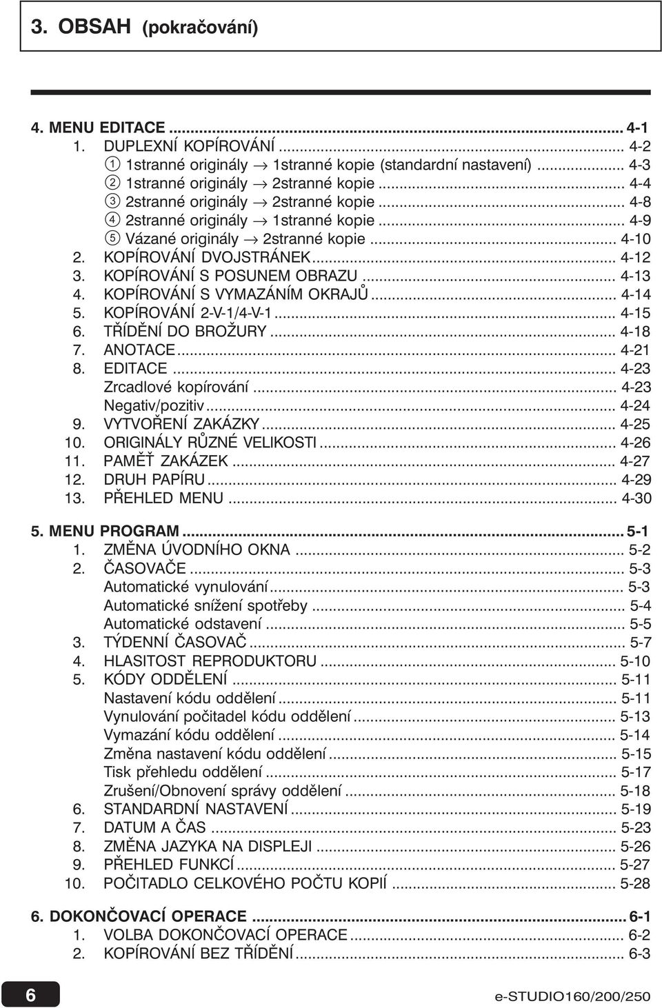 KOPÍROVÁNÍ -V-/4-V-... 4-5 6. TŘÍDĚNÍ DO BROŽURY... 4-8 7. ANOTACE... 4-8. EDITACE... 4- Zrcadlové kopírování... 4- Negativ/pozitiv... 4-4 9. VYTVOŘENÍ ZAKÁZKY... 4-5 0. ORIGINÁLY RŮZNÉ VELIKOSTI.