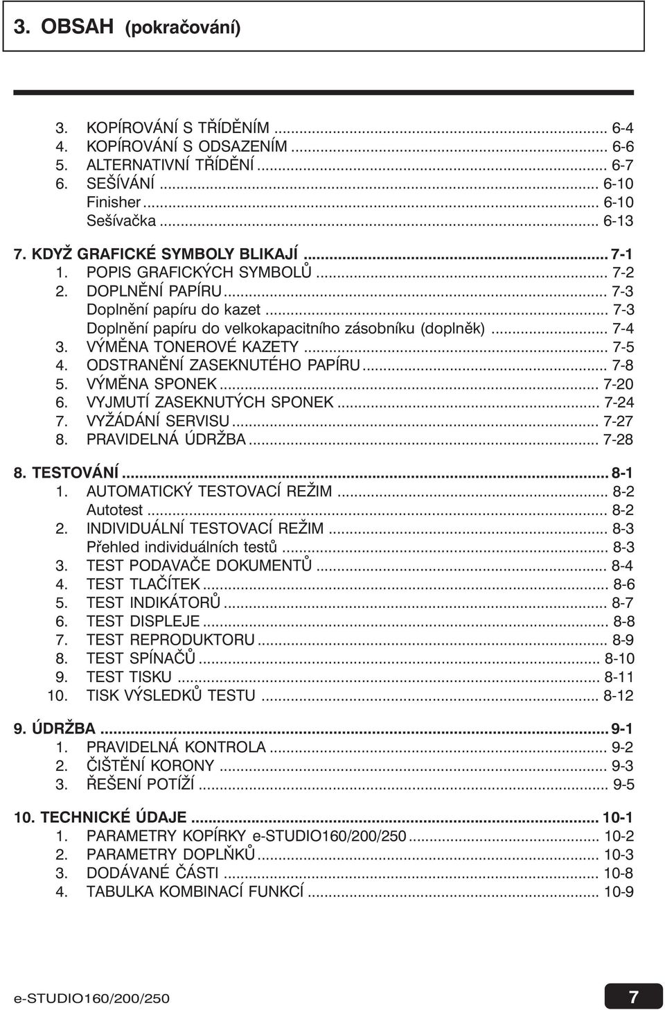 ODSTRANĚNÍ ZASEKNUTÉHO PAPÍRU... 7-8 5. VÝMĚNA SPONEK... 7-0 6. VYJMUTÍ ZASEKNUTÝCH SPONEK... 7-4 7. VYŽÁDÁNÍ SERVISU... 7-7 8. PRAVIDELNÁ ÚDRŽBA... 7-8 8. TESTOVÁNÍ... 8-.