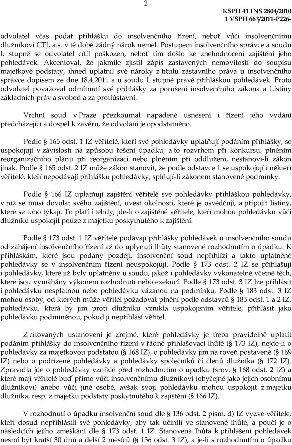 Akcentoval, že jakmile zjistil zápis zastavených nemovitostí do soupisu majetkové podstaty, ihned uplatnil své nároky z titulu zástavního práva u insolvenčního správce dopisem ze dne 18.4.