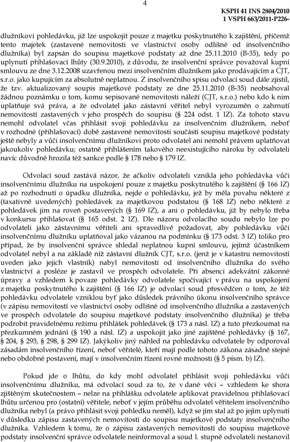 2008 uzavřenou mezi insolvenčním dlužníkem jako prodávajícím a CJT, s.r.o. jako kupujícím za absolutně neplatnou. Z insolvenčního spisu odvolací soud dále zjistil, že tzv.