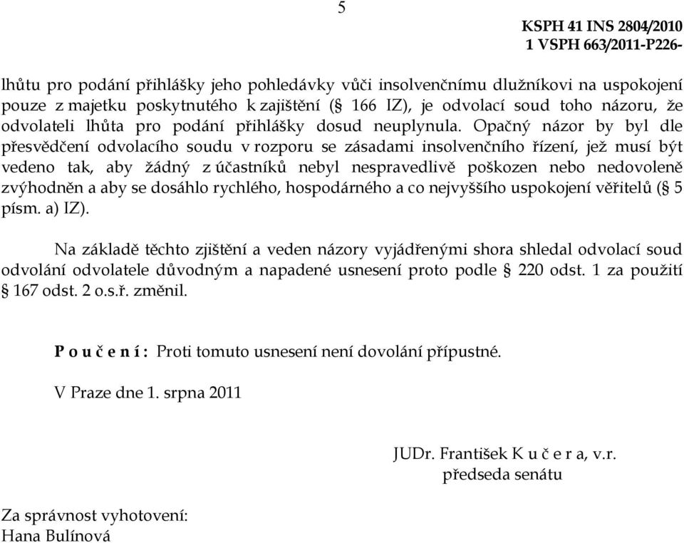 Opačný názor by byl dle přesvědčení odvolacího soudu v rozporu se zásadami insolvenčního řízení, jež musí být vedeno tak, aby žádný z účastníků nebyl nespravedlivě poškozen nebo nedovoleně zvýhodněn