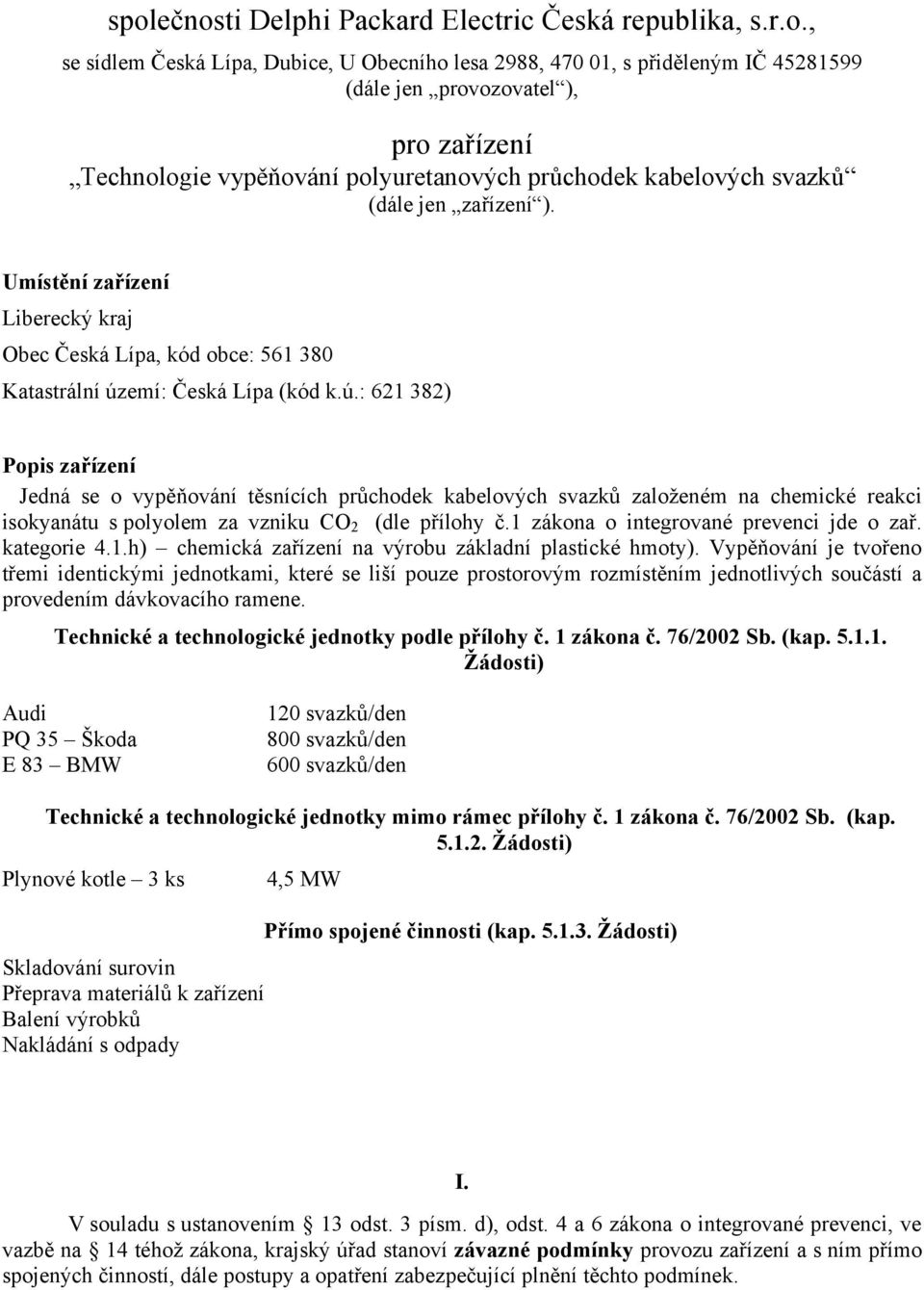 emí: Česká Lípa (kód k.ú.: 621 382) Popis zařízení Jedná se o vypěňování těsnících průchodek kabelových svazků založeném na chemické reakci isokyanátu s polyolem za vzniku CO 2 (dle přílohy č.