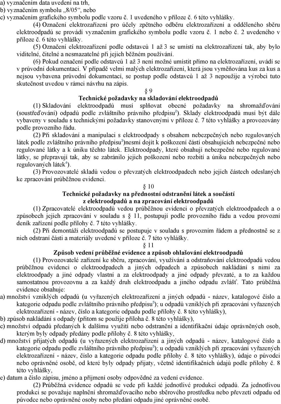 6 této vyhlášky. (5) Označení elektrozařízení podle odstavců 1 až 3 se umístí na elektrozařízení tak, aby bylo viditelné, čitelné a nesmazatelné při jejich běžném používání.