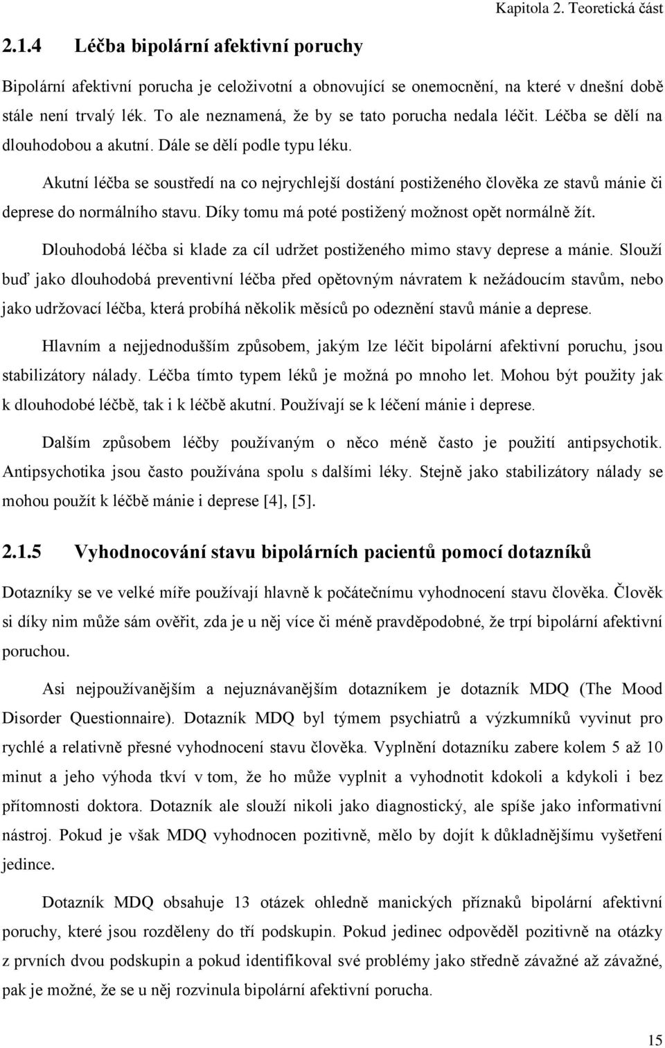 Akutní léčba se soustředí na co nejrychlejší dostání postiženého člověka ze stavů mánie či deprese do normálního stavu. Díky tomu má poté postižený možnost opět normálně žít.