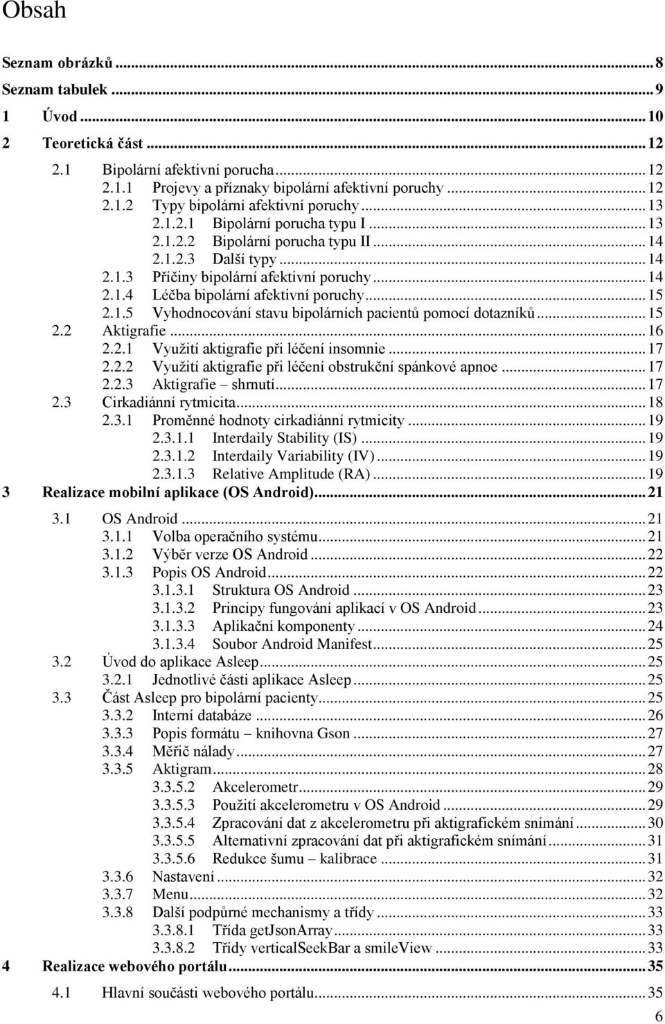 .. 15 2.1.5 Vyhodnocování stavu bipolárních pacientů pomocí dotazníků... 15 2.2 Aktigrafie... 16 2.2.1 Využití aktigrafie při léčení insomnie... 17 2.2.2 Využití aktigrafie při léčení obstrukční spánkové apnoe.