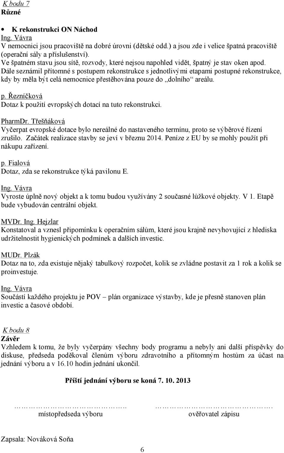 Dále seznámil přítomné s postupem rekonstrukce s jednotlivými etapami postupné rekonstrukce, kdy by měla být celá nemocnice přestěhována pouze do dolního areálu. p. Řezníčková Dotaz k použití evropských dotací na tuto rekonstrukci.