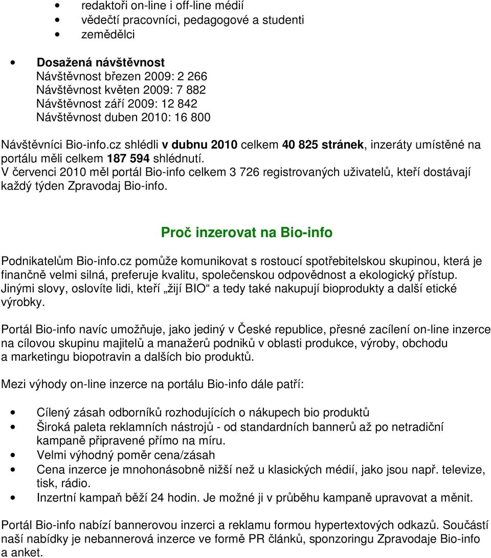 V červenci 2010 měl portál Bio-info celkem 3 726 registrovaných uživatelů, kteří dostávají každý týden Zpravodaj Bio-info. Proč inzerovat na Bio-info Podnikatelům Bio-info.