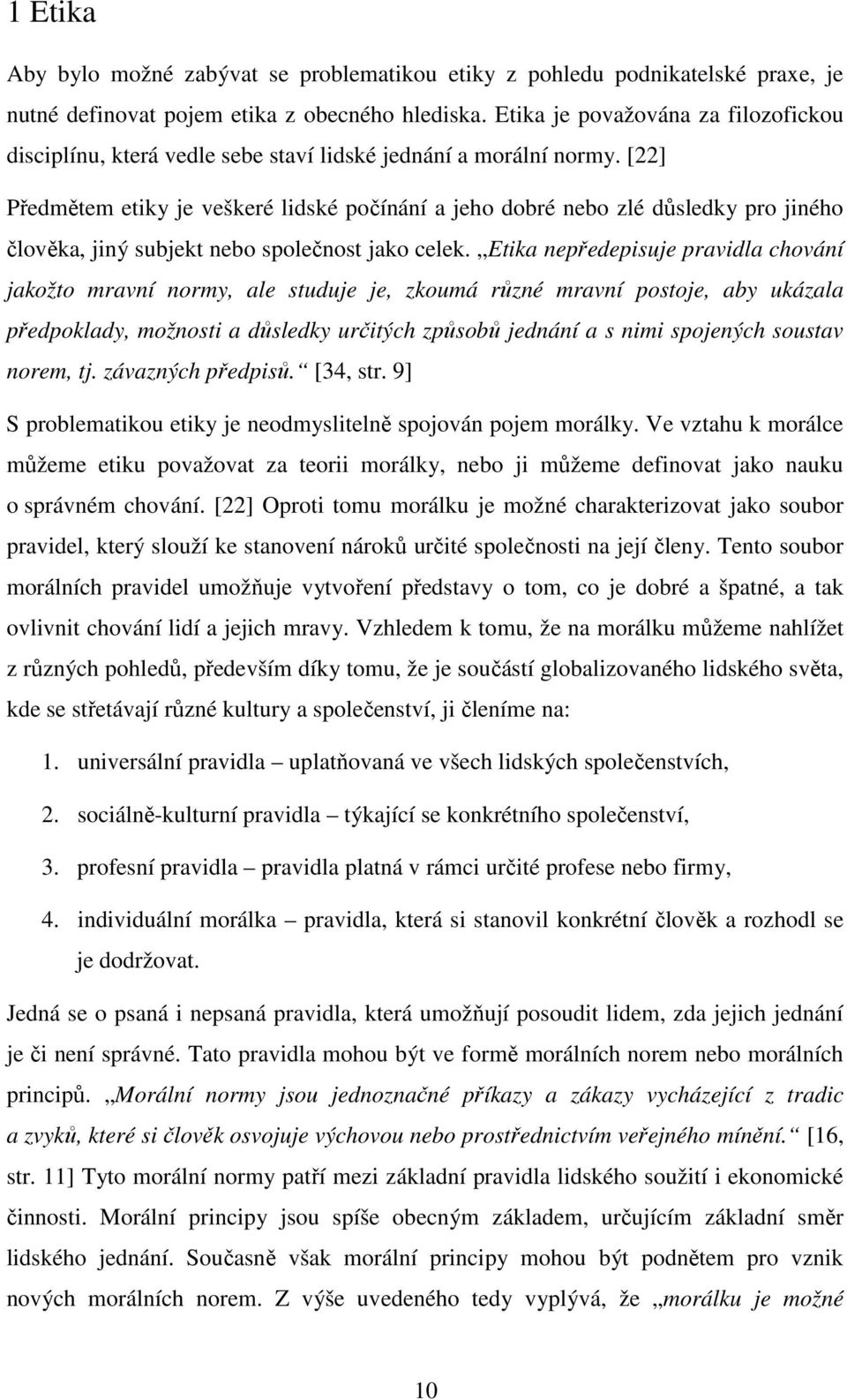 [22] Předmětem etiky je veškeré lidské počínání a jeho dobré nebo zlé důsledky pro jiného člověka, jiný subjekt nebo společnost jako celek.