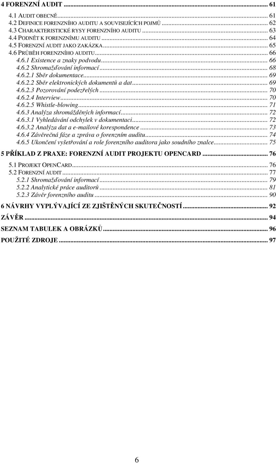 .. 69 4.6.2.3 Pozorování podezřelých... 70 4.6.2.4 Interview... 70 4.6.2.5 Whistle-blowing... 71 4.6.3 Analýza shromážděných informací... 72 4.6.3.1 Vyhledávání odchylek v dokumentaci... 72 4.6.3.2 Analýza dat a e-mailové korespondence.