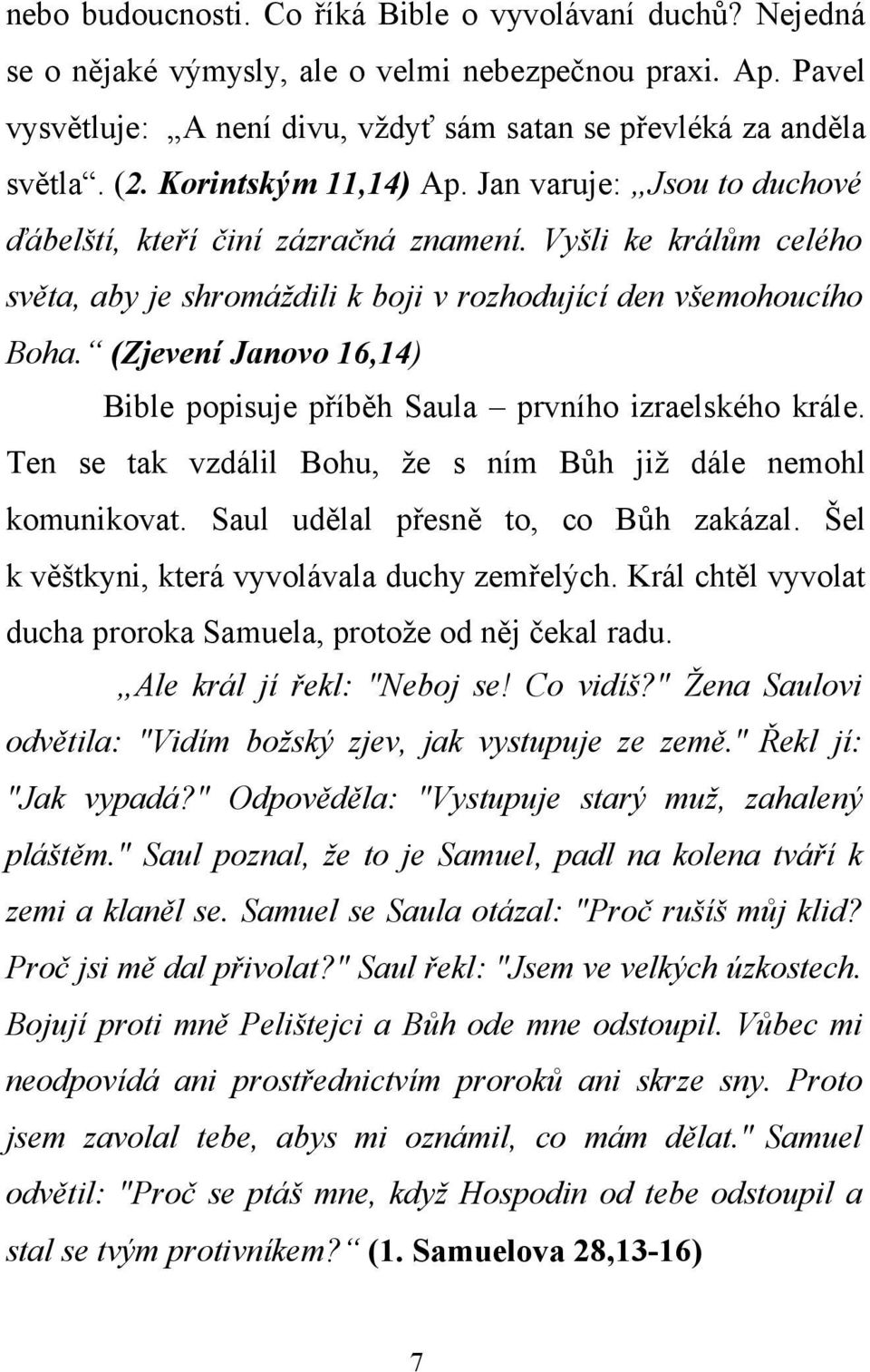 (Zjevení Janovo 16,14) Bible popisuje příběh Saula prvního izraelského krále. Ten se tak vzdálil Bohu, že s ním Bůh již dále nemohl komunikovat. Saul udělal přesně to, co Bůh zakázal.