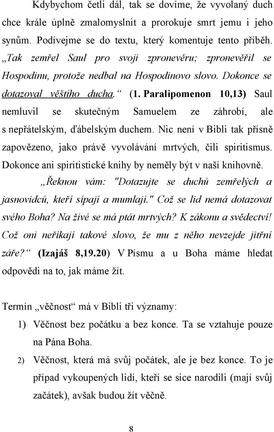 Paralipomenon 10,13) Saul nemluvil se skutečným Samuelem ze záhrobí, ale s nepřátelským, ďábelským duchem. Nic není v Bibli tak přísně zapovězeno, jako právě vyvolávání mrtvých, čili spiritismus.