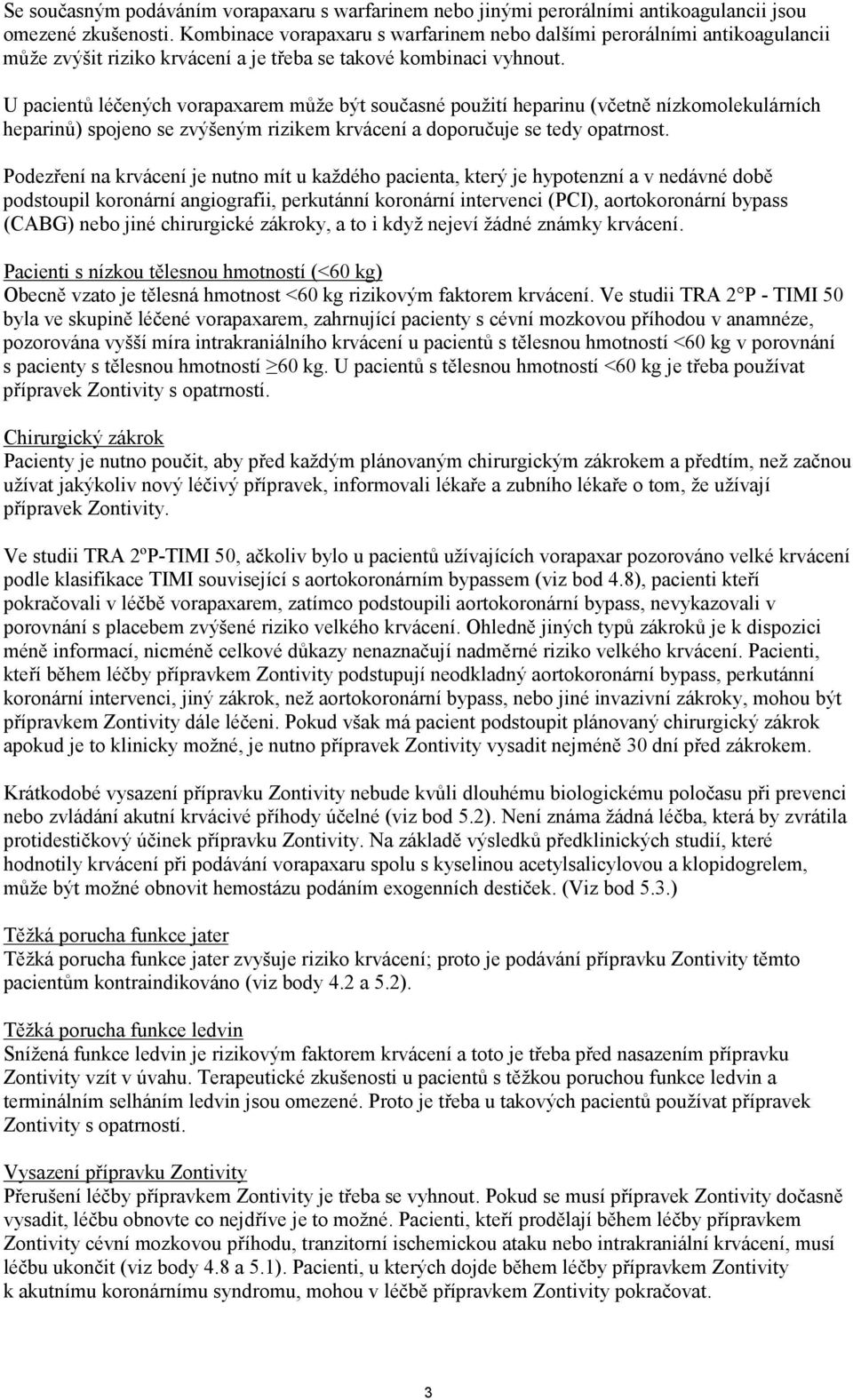 U pacientů léčených vorapaxarem může být současné použití heparinu (včetně nízkomolekulárních heparinů) spojeno se zvýšeným rizikem krvácení a doporučuje se tedy opatrnost.