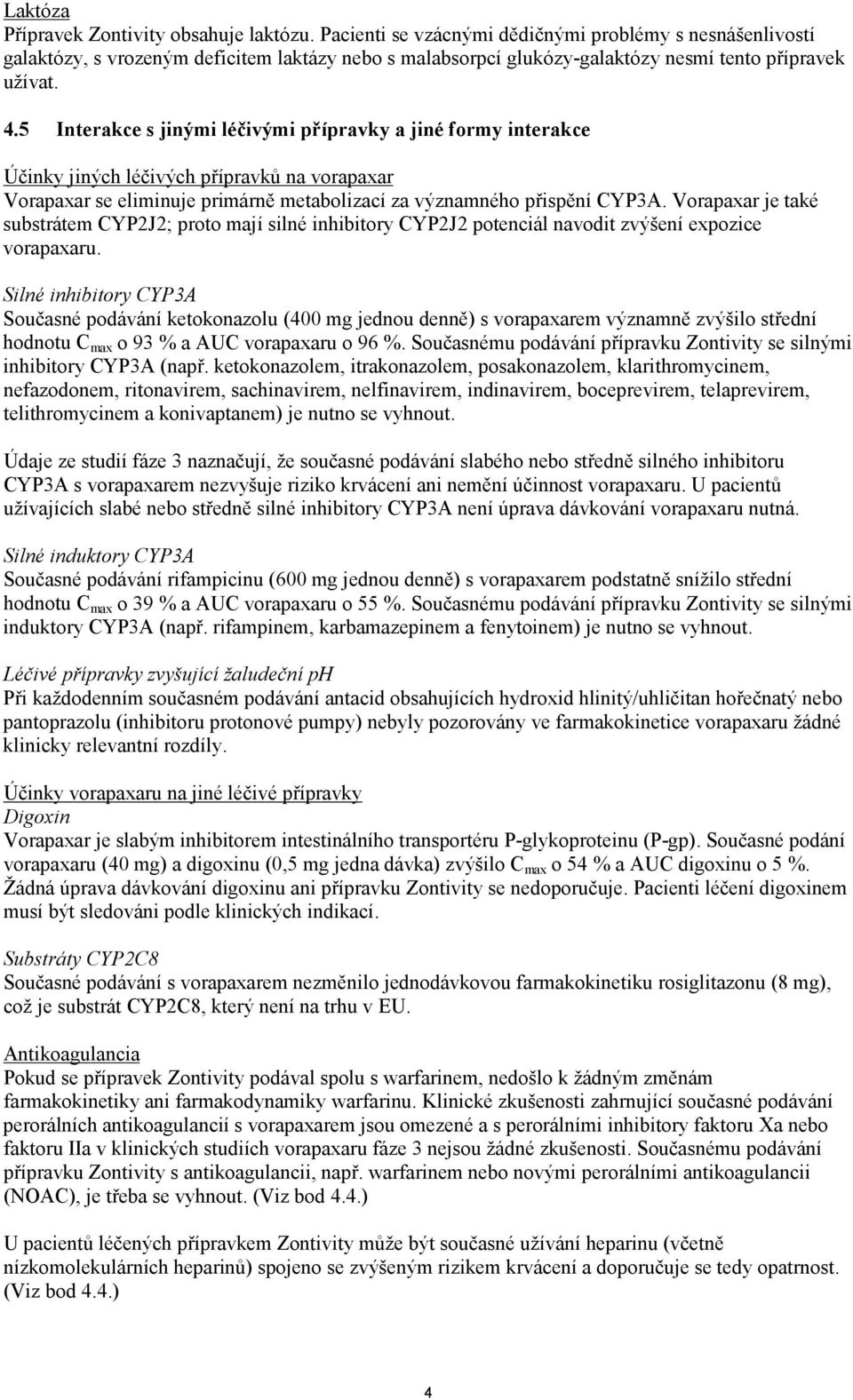 5 Interakce s jinými léčivými přípravky a jiné formy interakce Účinky jiných léčivých přípravků na vorapaxar Vorapaxar se eliminuje primárně metabolizací za významného přispění CYP3A.