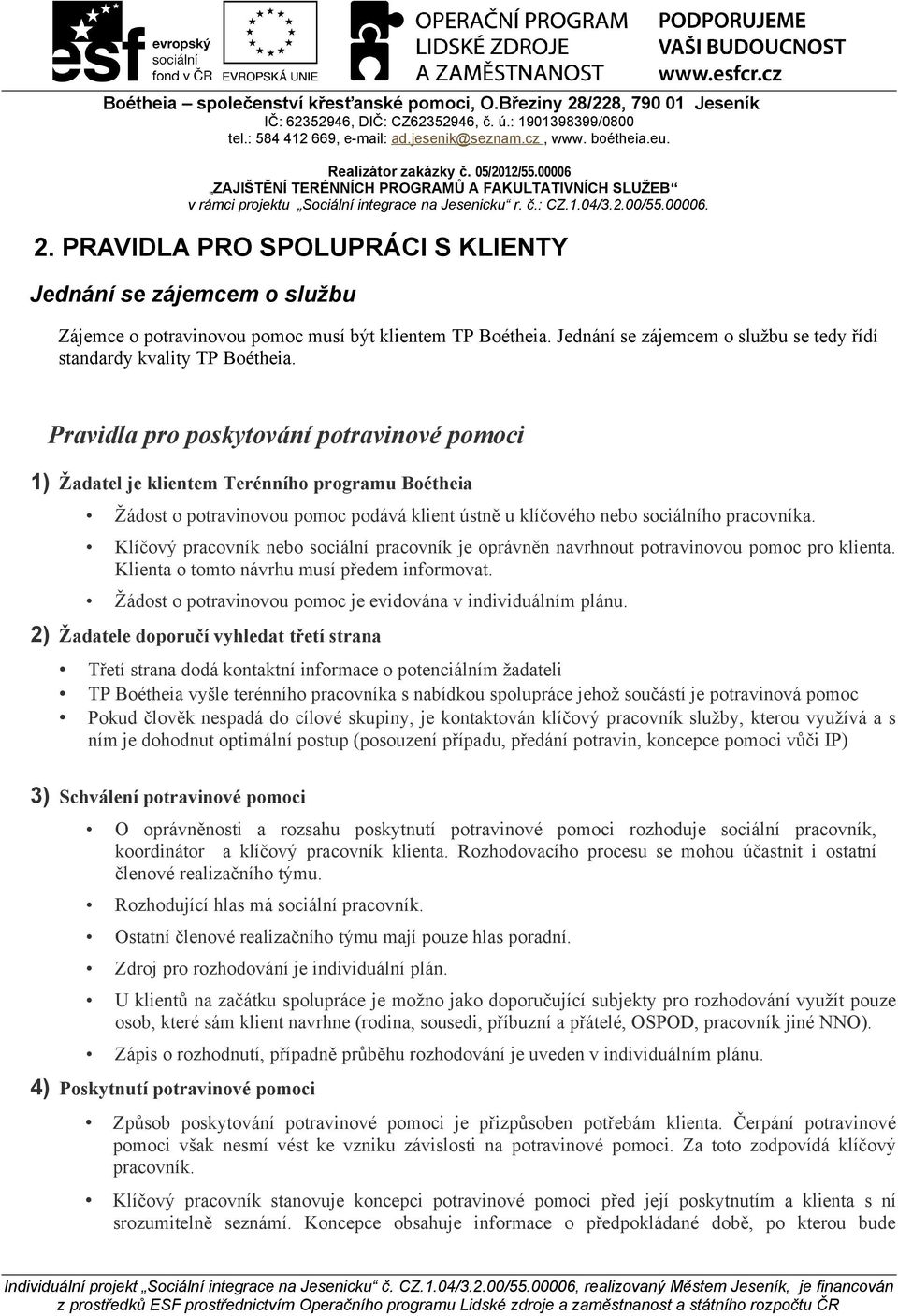 Klíčový pracovník nebo sociální pracovník je oprávněn navrhnout potravinovou pomoc pro klienta. Klienta o tomto návrhu musí předem informovat.