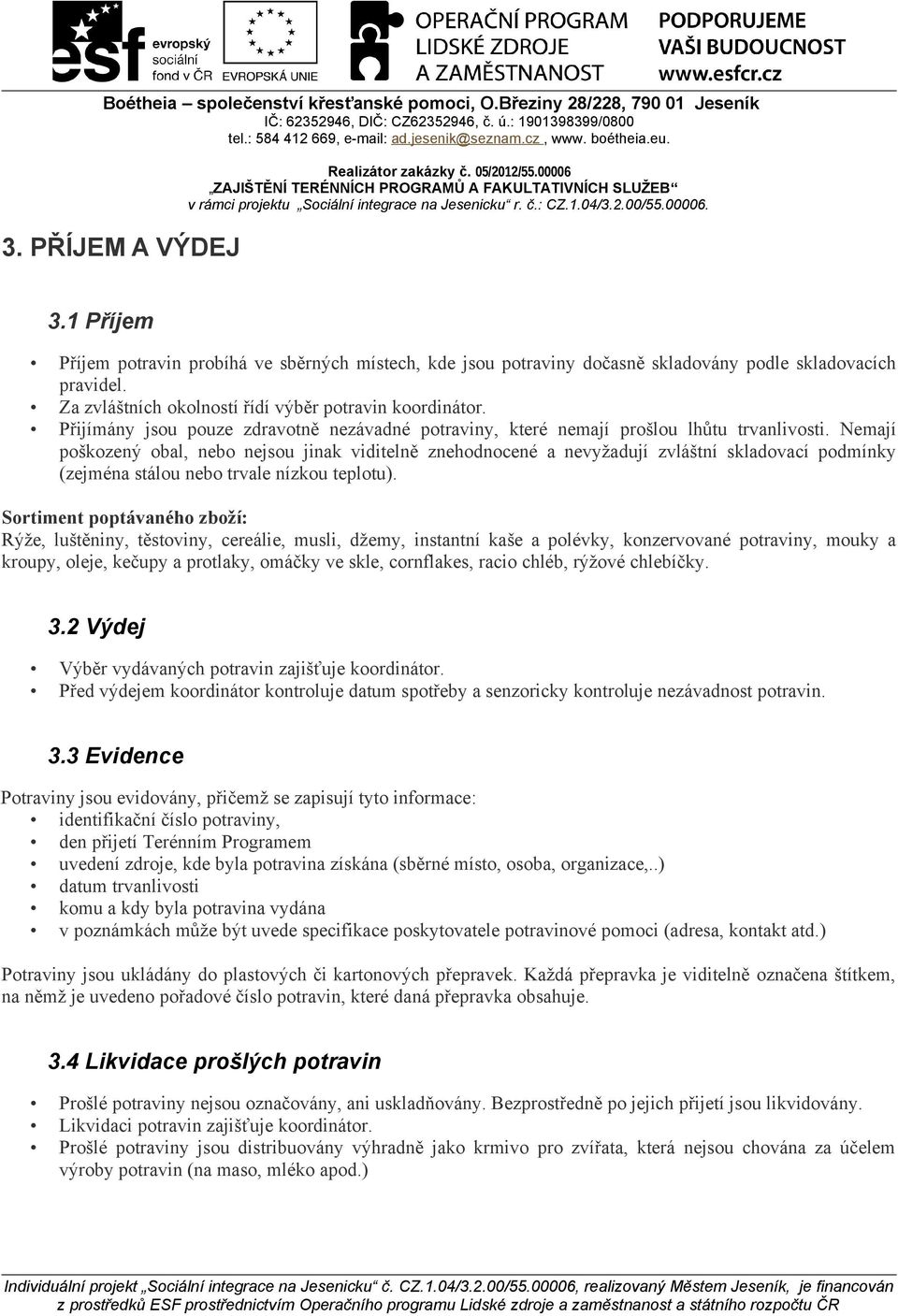 Nemají poškozený obal, nebo nejsou jinak viditelně znehodnocené a nevyžadují zvláštní skladovací podmínky (zejména stálou nebo trvale nízkou teplotu).